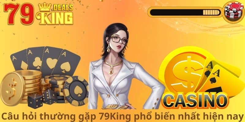 Câu hỏi thường gặp 79King phổ biến nhất hiện nay