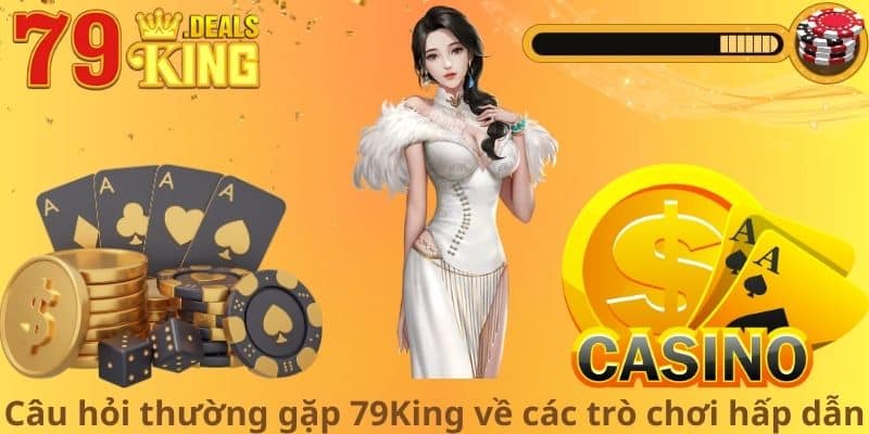 Câu hỏi thường gặp 79King về các trò chơi hấp dẫn