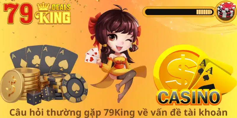 Câu hỏi thường gặp 79King về vấn đề tài khoản